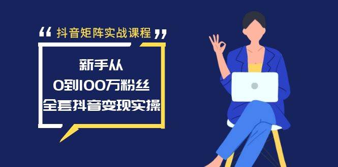 抖音矩阵实战课程：新手从0到100万粉丝，全套抖音变现实操插图