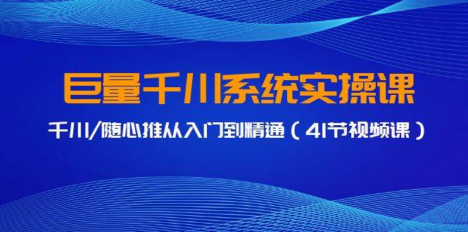 巨量千川系统实操课，千川/随心推从入门到精通（41节视频课）插图