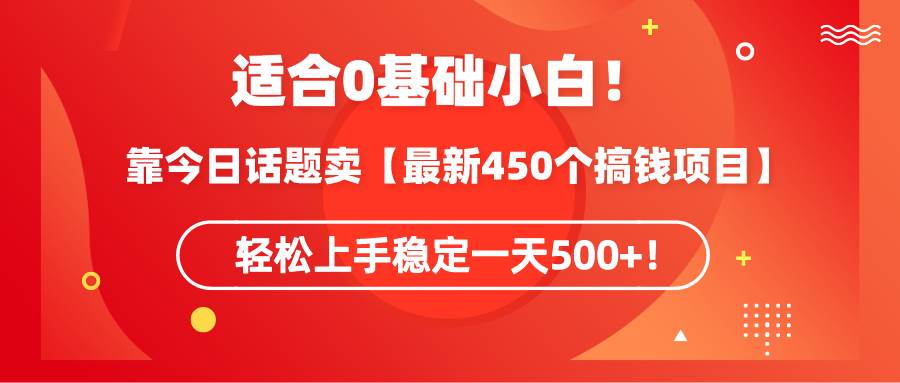 适合0基础小白！靠今日话题卖【最新450个搞钱方法】轻松上手稳定一天500+！插图