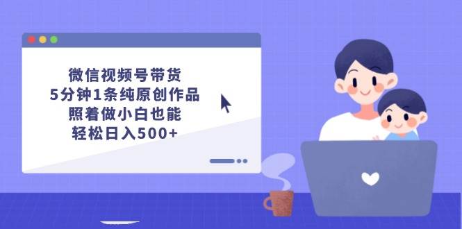 微信视频号带货，5分钟1条纯原创作品，照着做小白也能轻松日入500+插图