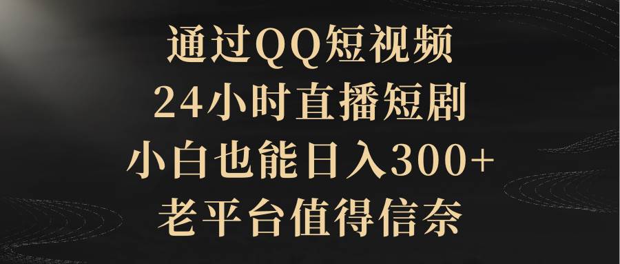 通过QQ短视频、24小时直播短剧，小白也能日入300+，老平台值得信赖插图