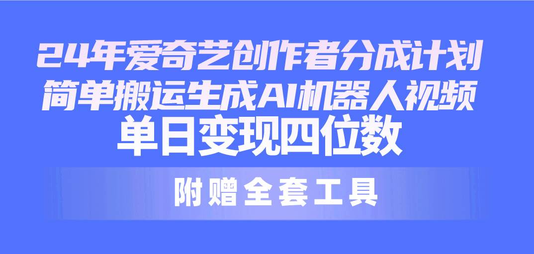 24最新爱奇艺创作者分成计划，简单搬运生成AI机器人视频，单日变现四位数插图