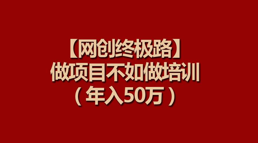 【网创终极路】做项目不如做项目培训，年入50万插图