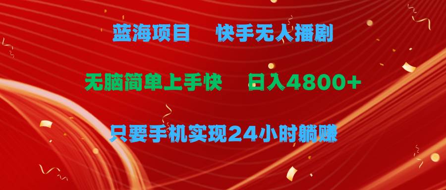 蓝海项目，快手无人播剧，一天收益4800+，手机也能实现24小时躺赚，无脑…插图