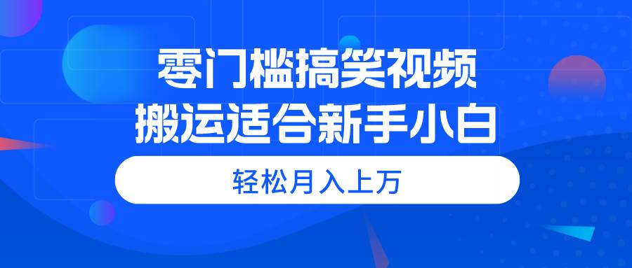 零门槛搞笑视频搬运，轻松月入上万，适合新手小白插图