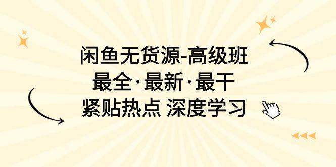 闲鱼无货源-高级班，最全·最新·最干，紧贴热点 深度学习（17节课）插图