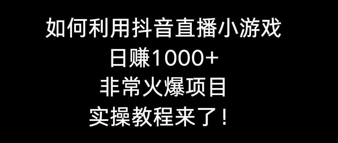 如何利用抖音直播小游戏日赚1000+，非常火爆项目，实操教程来了！插图