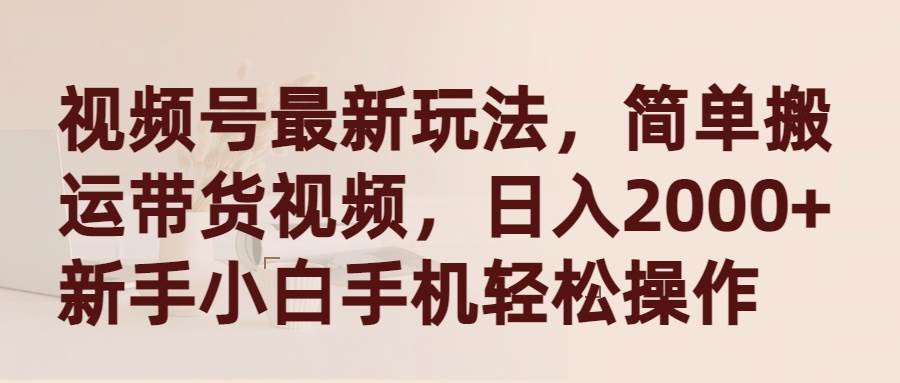 视频号最新玩法，简单搬运带货视频，日入2000+，新手小白手机轻松操作插图