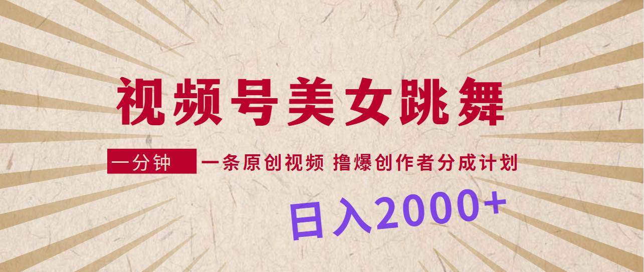 视频号，美女跳舞，一分钟一条原创视频，撸爆创作者分成计划，日入2000+插图