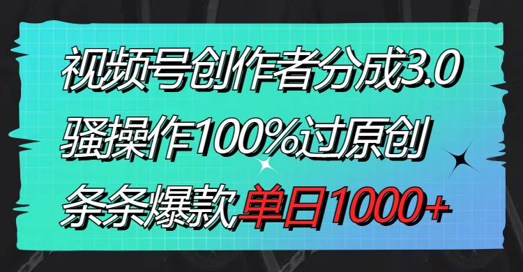 视频号创作者分成3.0玩法，骚操作100%过原创，条条爆款，单日1000+插图