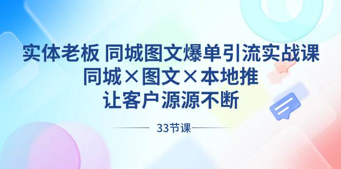 实体老板 同城图文爆单引流实战课，同城×图文×本地推，让客户源源不断插图