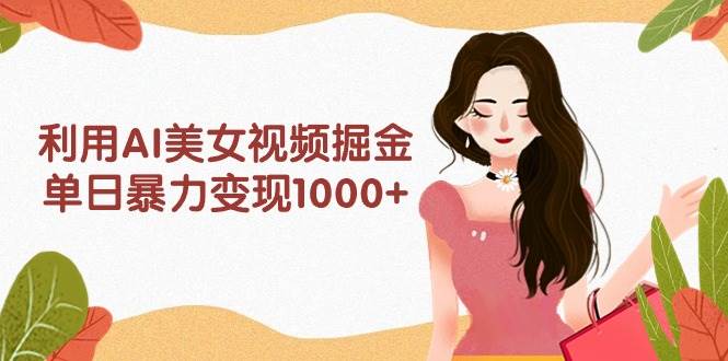 利用AI美女视频掘金，单日暴力变现1000+，多平台高收益，小白跟着干就完…插图