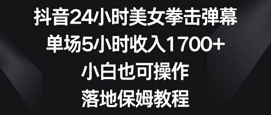 抖音24小时美女拳击弹幕，单场5小时收入1700+，小白也可操作，落地保姆教程插图