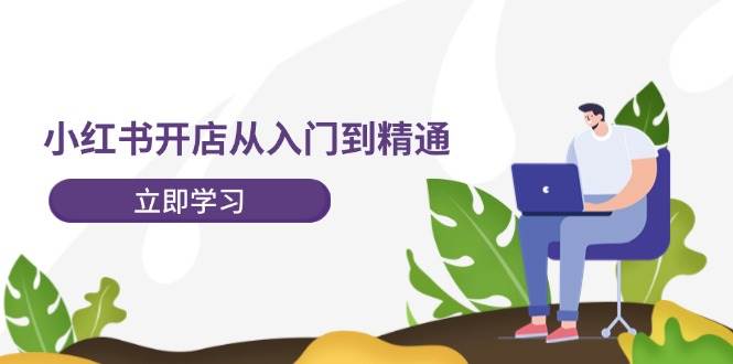 小红书开店从入门到精通，快速掌握小红书店铺运营，实现开店创收-202节课插图