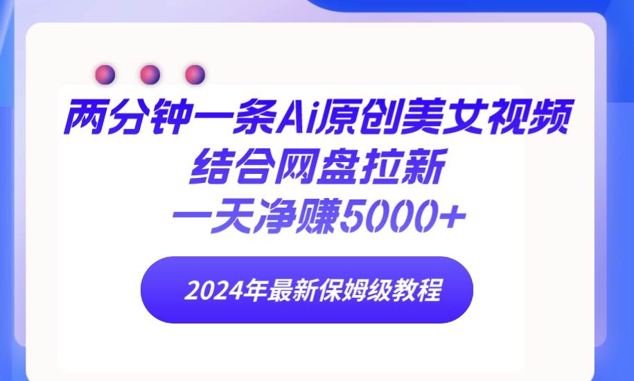 两分钟一条Ai原创美女视频结合网盘拉新，一天净赚5000+ 24年最新保姆级教程插图