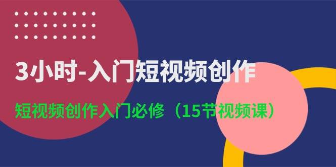 3小时-入门短视频创作：短视频创作入门必修（15节视频课）插图