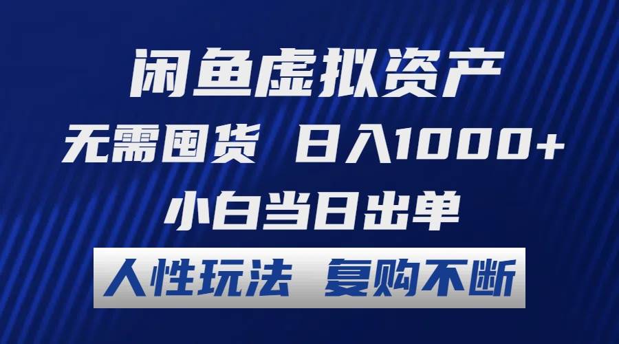 闲鱼虚拟资产 无需囤货 日入1000+ 小白当日出单 人性玩法 复购不断插图