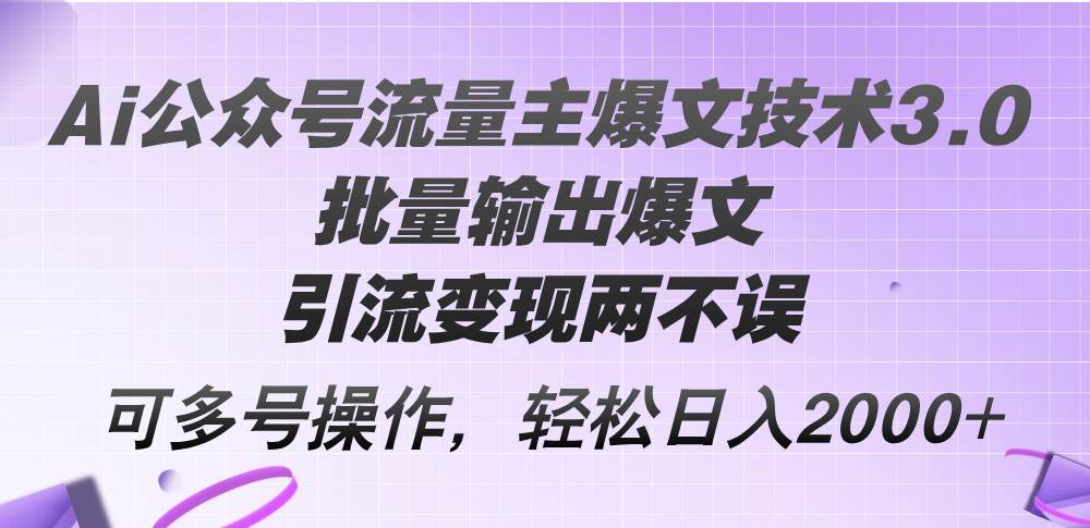 Ai公众号流量主爆文技术3.0，批量输出爆文，引流变现两不误，多号操作…插图