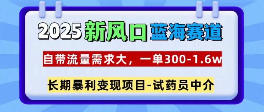 2025新风口蓝海赛道，一单300~1.6w，自带流量需求大，试药员中介插图