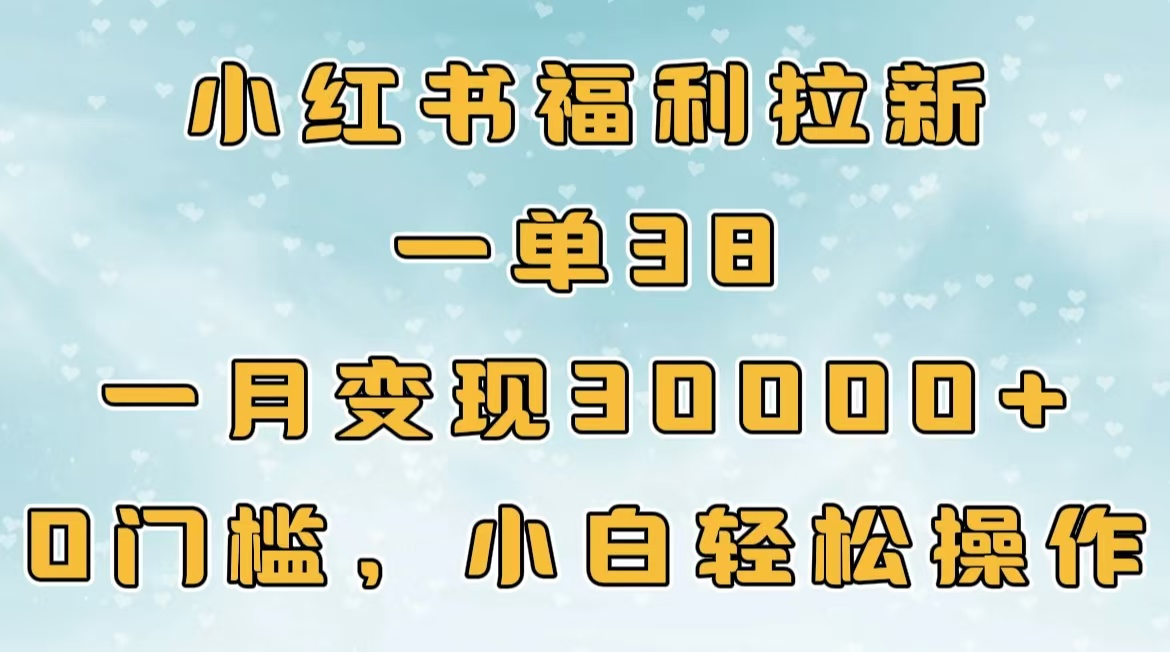 小红书福利拉新，一单38，一月30000＋轻轻松松，0门槛小白轻松操作插图