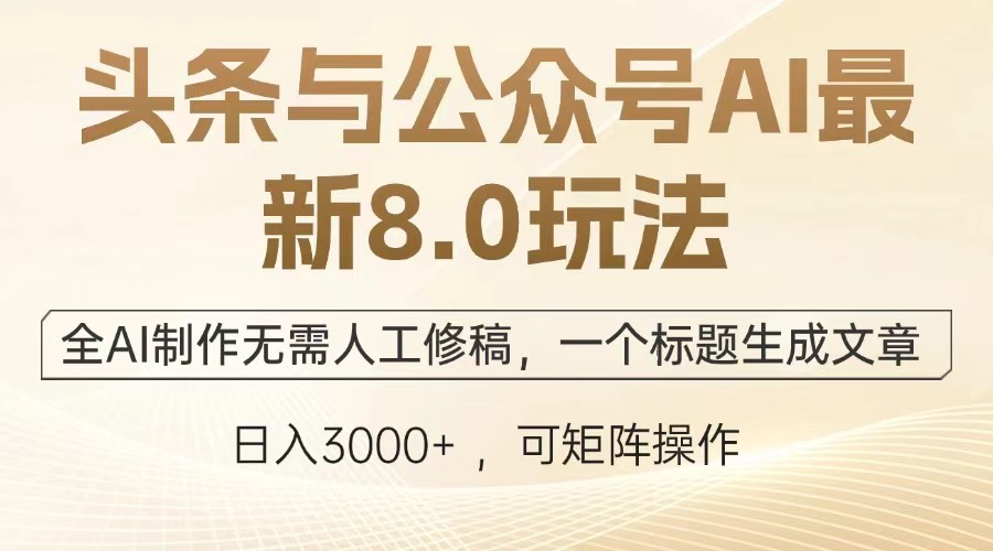 头条与公众号AI最新8.0玩法，全AI制作无需人工修稿，一个标题生成文章，日入3000+插图