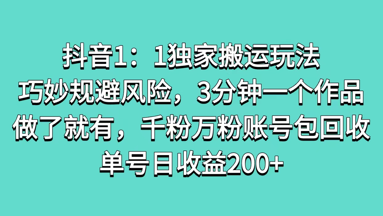 抖音1：1独家搬运玩法，巧妙规避风险，3分钟一个作品，做了就有，千粉万粉账号包回收，单号日收益200+插图