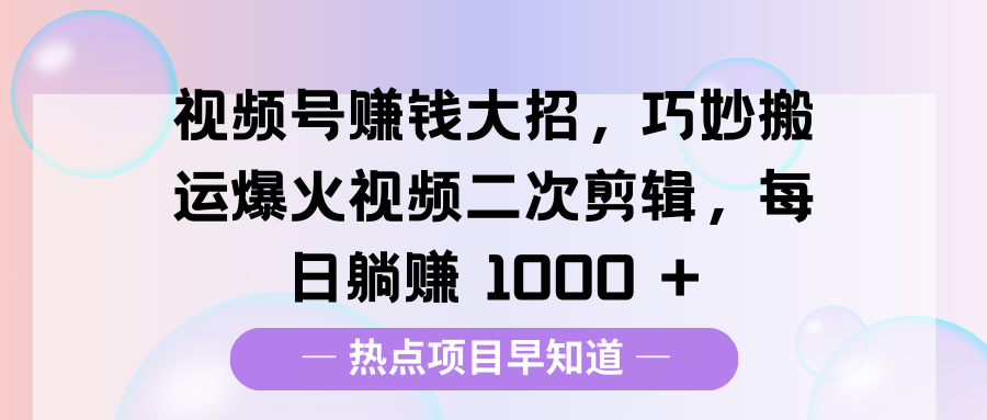 视频号赚钱大招，巧妙搬运爆火视频二次剪辑，每日躺赚 1000 +插图