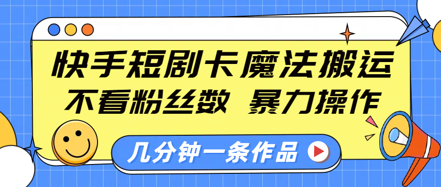 快手短剧卡魔法搬运，不看粉丝数，暴力操作，几分钟一条作品，小白也能快速上手！插图