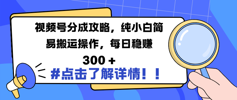 视频号分成攻略，纯小白简易搬运操作，每日稳赚 300 +插图