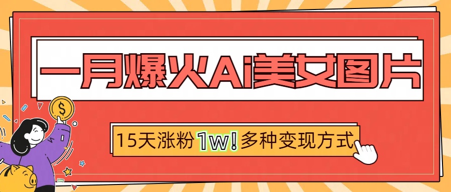 一月爆火ai美女图片，短视频热门玩法，15天涨粉1W多变现方式，深度解析!插图