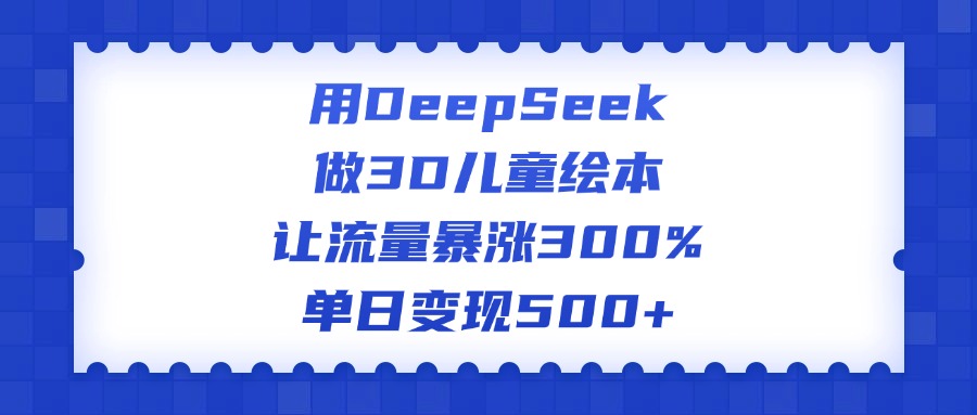 用DeepSeek做3D儿童绘本，让流量暴涨300%，单日变现500+插图