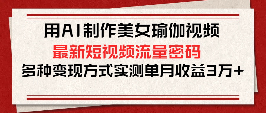 用AI制作美女瑜伽视频，最新短视频流量密码，多种变现方式实测单月收益3万+插图