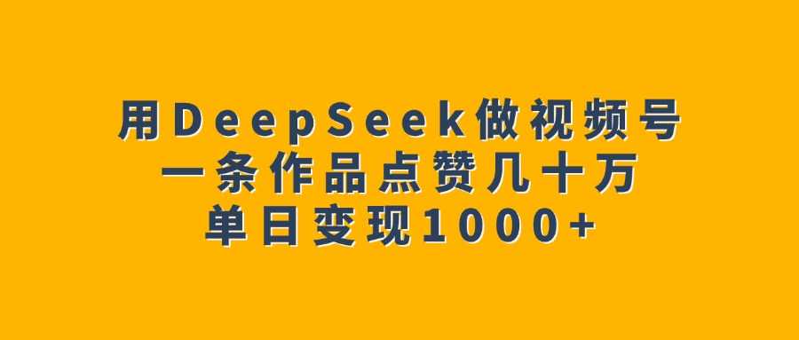 用DeepSeek做视频号，一条作品点赞几十万，单日变现1000+插图