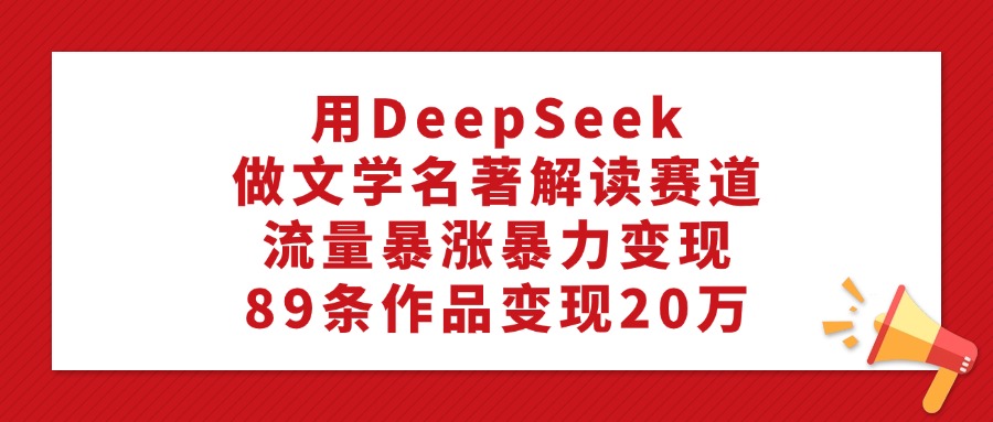 用DeepSeek做文学名著解读赛道，流量暴涨暴力变现，89条作品变现20万插图