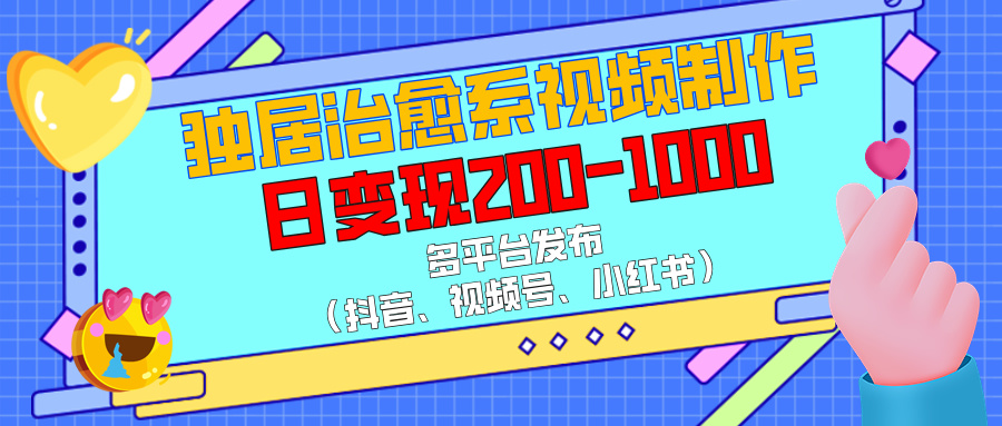 独居治愈系视频制作，多平台发布（抖音、视频号、小红书），日变现200-1000插图