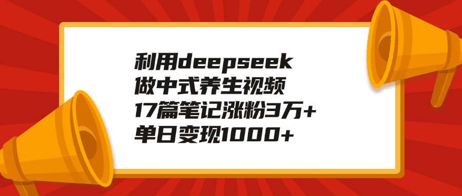 利用deepseek做中式养生视频，17篇笔记涨粉3万+，单日变现1000+插图