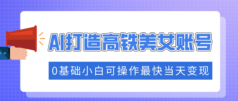 抓住流量密码快速涨粉，AI打造高铁美女账号，0基础小白可操作最快当天变现插图