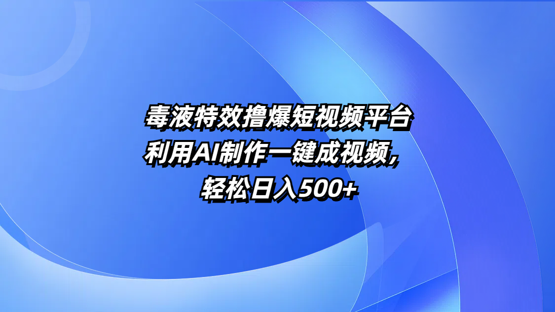 毒液特效撸爆短视频平台，利用AI制作一键成视频，轻松日入500+插图