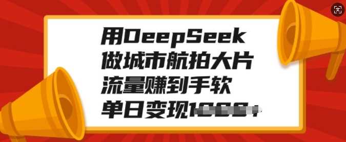 用DeepSeek做城市航拍大片，流量赚到手软，单日变现多张插图