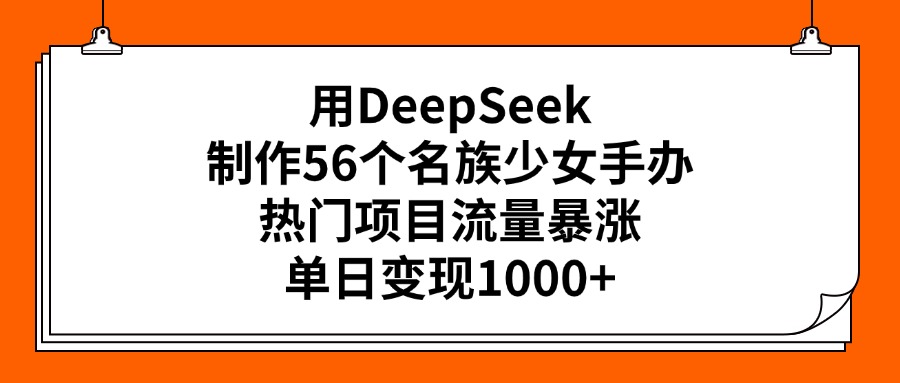 用DeepSeek制作56个名族少女手办，热门项目流量暴涨，单日变现1000+插图