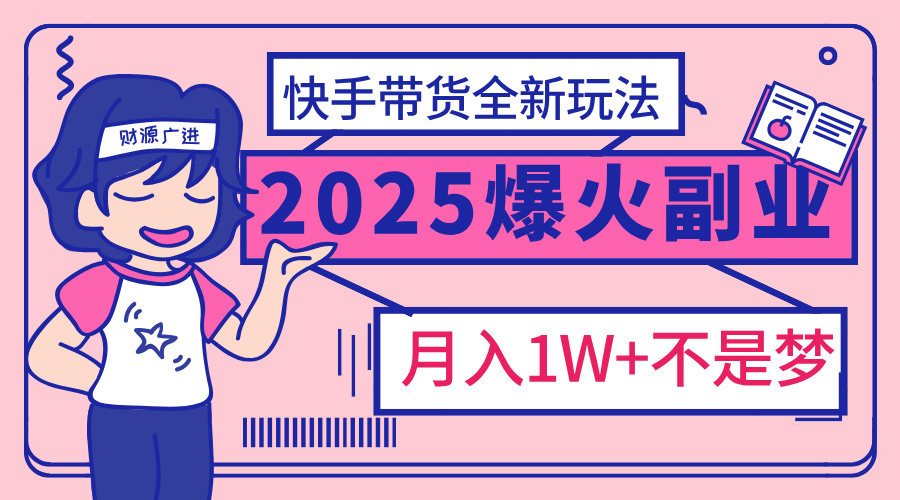 2025年爆红副业！快手带货全新玩法，月入1万加不是梦！插图