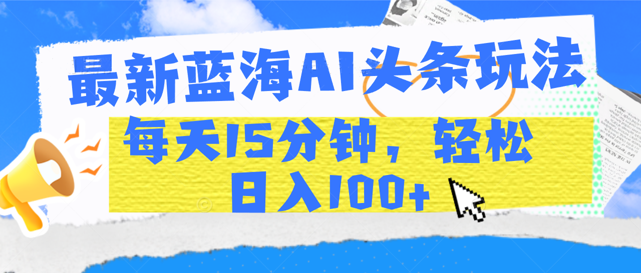 最新蓝海AI头条玩法，每天15分钟，轻松日入100+插图