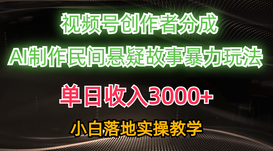 单日收入3000+，视频号创作者分成，AI创作民间悬疑故事，条条爆流量，小白也能轻松上手插图