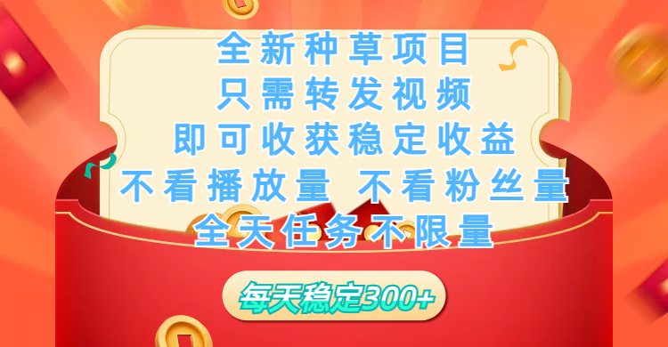 全新种草项目，只需每日转发视频，即可收获稳定收益，不看播放量、不看粉丝量、不看真实实名、全天随时做任务，一个任务2分钟完成，每天稳定300+插图