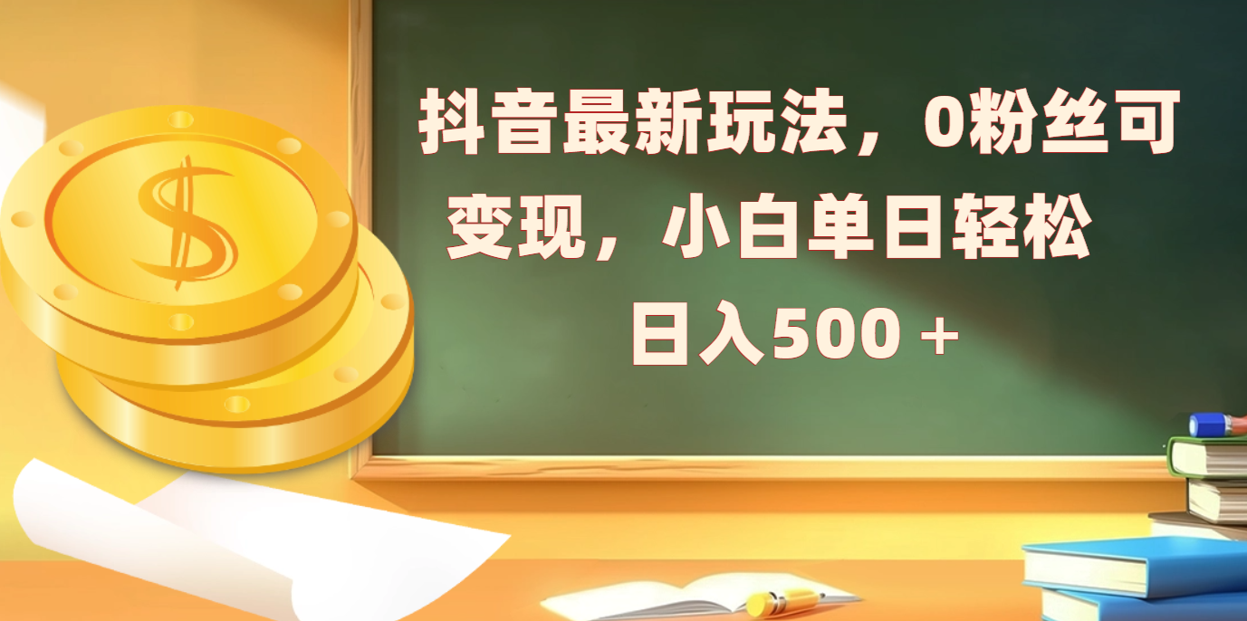 抖音最新玩法，0粉丝可变现，小白单日轻松日入500＋插图