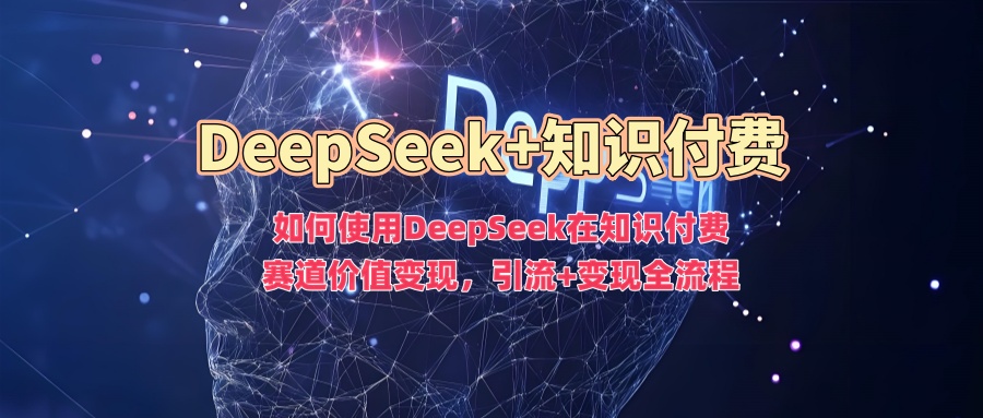 如何使用DeepSeek在知识付费赛道价值变现，引流+变现全流程插图