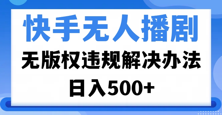 快手无人播剧，无版权违规解决办法，无人播剧日入500+插图