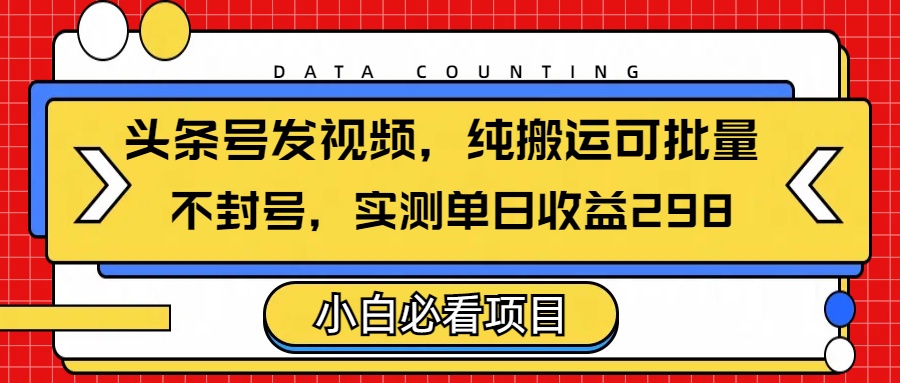 头条发视频，纯搬运可批量，不封号玩法实测单日收益单号298插图