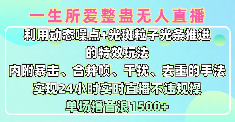 一生所爱无人整蛊升级版9.0，利用动态噪点+光斑粒子光条推进的特效玩法，内附暴击、合并帧、干扰、去重的手法，实现24小时实时直播不违规操，单场日入1500+，小白也能无脑驾驭插图