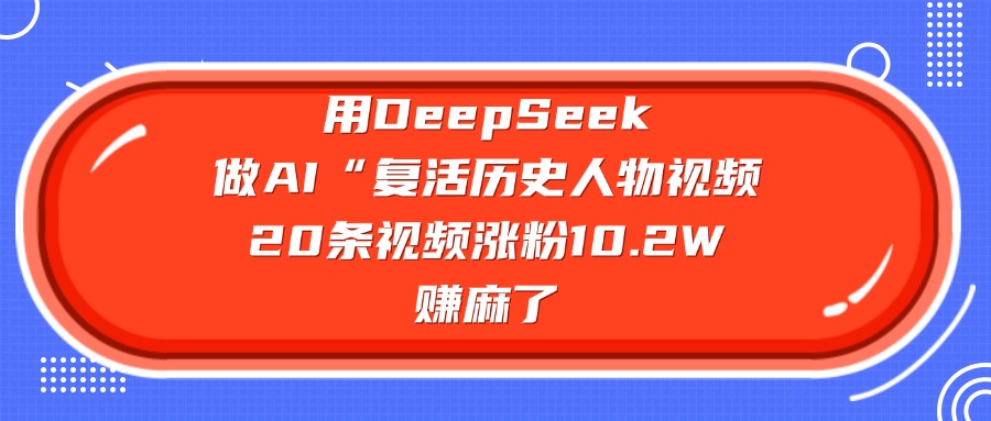 用DeepSeek做AI“复活历史人物”视频，20条视频涨粉10.2W，赚麻了插图